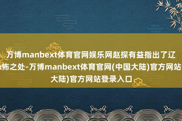 万博manbext体育官网娱乐网赵探有益指出了辽宁队的恐怖之处-万博manbext体育官网(中国大陆)官方网站登录入口