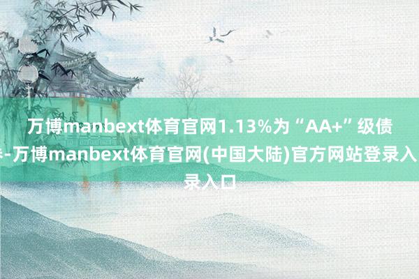 万博manbext体育官网1.13%为“AA+”级债券-万博manbext体育官网(中国大陆)官方网站登录入口