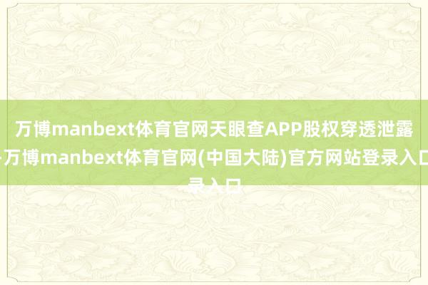 万博manbext体育官网天眼查APP股权穿透泄露-万博manbext体育官网(中国大陆)官方网站登录入口