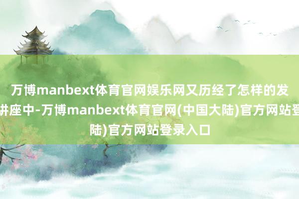 万博manbext体育官网娱乐网又历经了怎样的发展呢?讲座中-万博manbext体育官网(中国大陆)官方网站登录入口