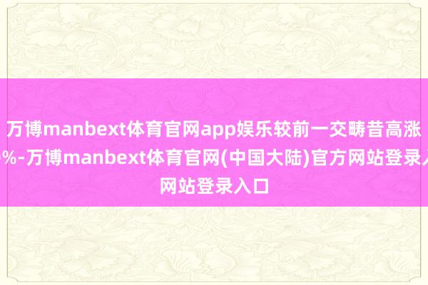 万博manbext体育官网app娱乐较前一交畴昔高涨0.0%-万博manbext体育官网(中国大陆)官方网站登录入口