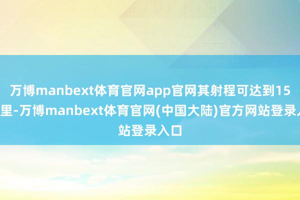 万博manbext体育官网app官网其射程可达到150公里-万博manbext体育官网(中国大陆)官方网站登录入口