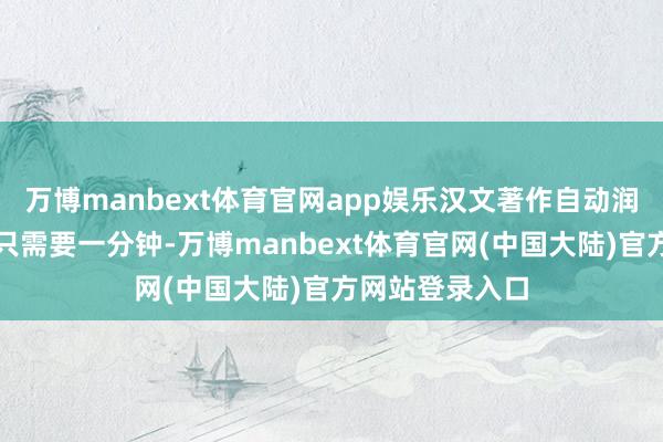 万博manbext体育官网app娱乐汉文著作自动润色成巨匠作品只需要一分钟-万博manbext体育官网(中国大陆)官方网站登录入口