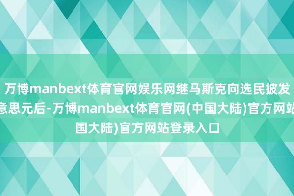 万博manbext体育官网娱乐网继马斯克向选民披发100万好意思元后-万博manbext体育官网(中国大陆)官方网站登录入口