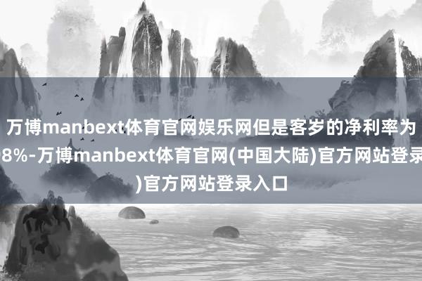 万博manbext体育官网娱乐网但是客岁的净利率为38.98%-万博manbext体育官网(中国大陆)官方网站登录入口