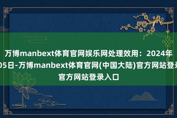 万博manbext体育官网娱乐网处理效用：2024年11月05日-万博manbext体育官网(中国大陆)官方网站登录入口