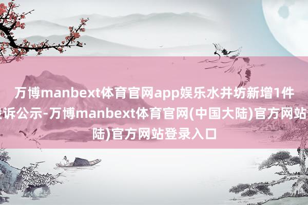 万博manbext体育官网app娱乐水井坊新增1件糟塌者投诉公示-万博manbext体育官网(中国大陆)官方网站登录入口