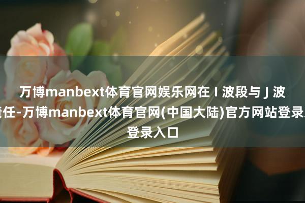 万博manbext体育官网娱乐网在 I 波段与 J 波段责任-万博manbext体育官网(中国大陆)官方网站登录入口