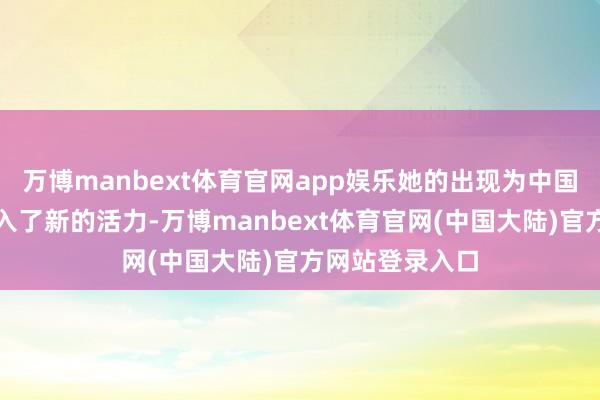 万博manbext体育官网app娱乐她的出现为中国的航天功绩注入了新的活力-万博manbext体育官网(中国大陆)官方网站登录入口