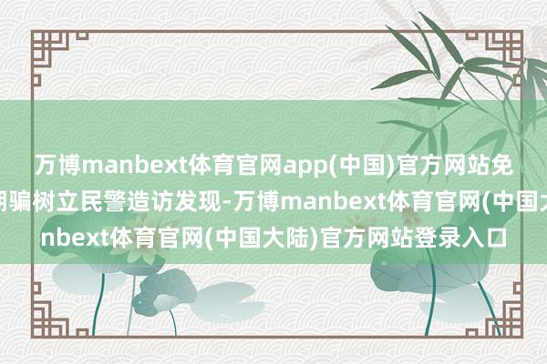 万博manbext体育官网app(中国)官方网站免费升级宽带 实为安设期骗树立民警造访发现-万博manbext体育官网(中国大陆)官方网站登录入口