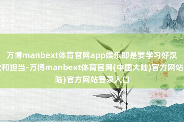 万博manbext体育官网app娱乐即是要学习好汉们的勇敢和担当-万博manbext体育官网(中国大陆)官方网站登录入口