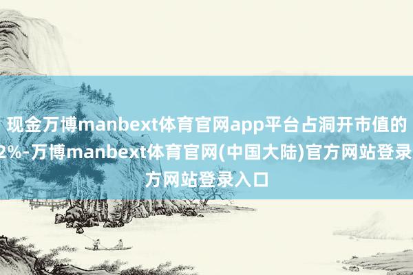 现金万博manbext体育官网app平台占洞开市值的1.92%-万博manbext体育官网(中国大陆)官方网站登录入口