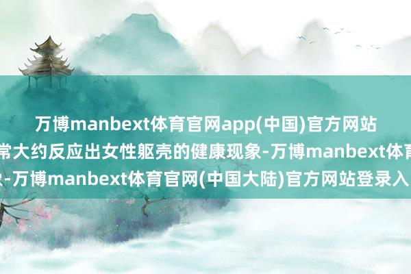 万博manbext体育官网app(中国)官方网站其面容和煦味的变化经常大约反应出女性躯壳的健康现象-万博manbext体育官网(中国大陆)官方网站登录入口