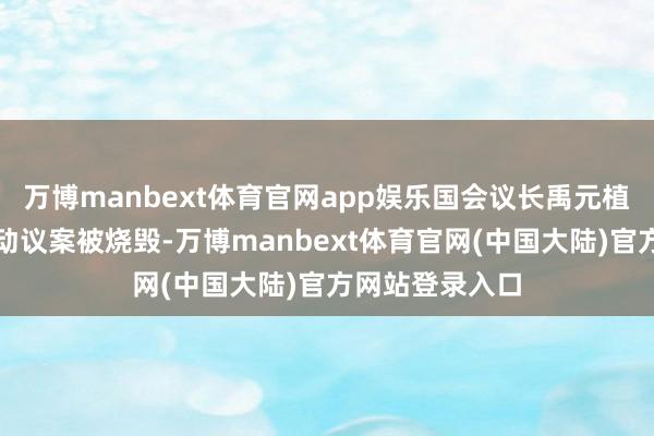 万博manbext体育官网app娱乐国会议长禹元植不得不晓谕该动议案被烧毁-万博manbext体育官网(中国大陆)官方网站登录入口