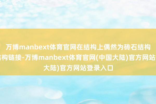万博manbext体育官网在结构上偶然为砖石结构与排架结构链接-万博manbext体育官网(中国大陆)官方网站登录入口