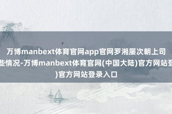 万博manbext体育官网app官网罗湘屡次朝上司反应这些情况-万博manbext体育官网(中国大陆)官方网站登录入口