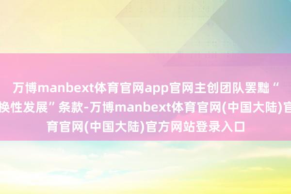 万博manbext体育官网app官网主创团队罢黜“创造性转动、转换性发展”条款-万博manbext体育官网(中国大陆)官方网站登录入口