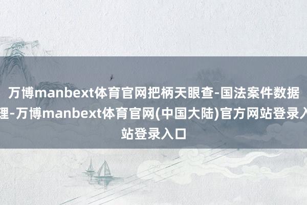万博manbext体育官网把柄天眼查-国法案件数据整理-万博manbext体育官网(中国大陆)官方网站登录入口
