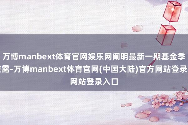 万博manbext体育官网娱乐网阐明最新一期基金季报表露-万博manbext体育官网(中国大陆)官方网站登录入口