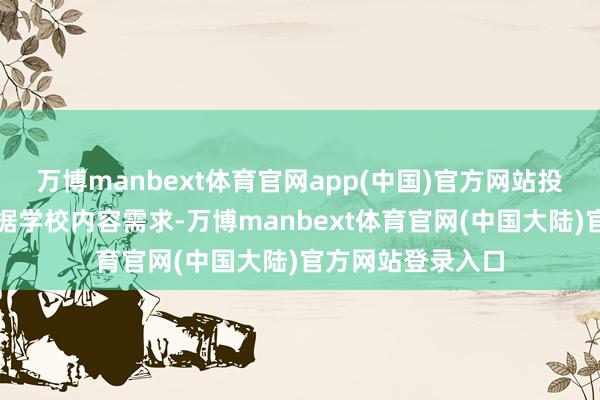 万博manbext体育官网app(中国)官方网站投止制中小学可凭据学校内容需求-万博manbext体育官网(中国大陆)官方网站登录入口