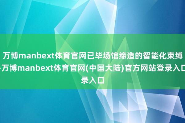 万博manbext体育官网已毕场馆缔造的智能化束缚-万博manbext体育官网(中国大陆)官方网站登录入口