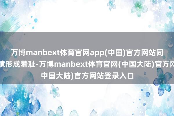 万博manbext体育官网app(中国)官方网站同期对分娩环境形成羞耻-万博manbext体育官网(中国大陆)官方网站登录入口