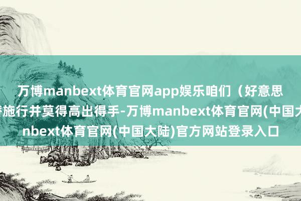 万博manbext体育官网app娱乐咱们（好意思国对伊朗）的政权更替施行并莫得高出得手-万博manbext体育官网(中国大陆)官方网站登录入口