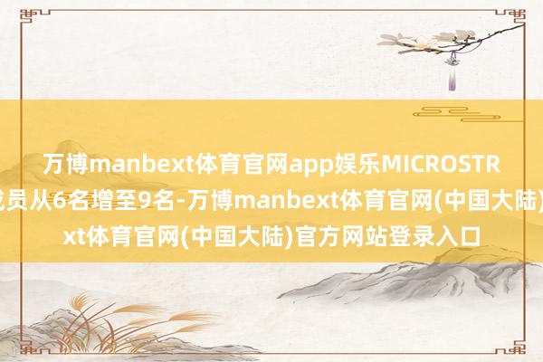 万博manbext体育官网app娱乐MICROSTRATEGY将董事会成员从6名增至9名-万博manbext体育官网(中国大陆)官方网站登录入口