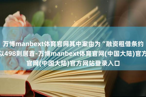 万博manbext体育官网其中案由为“融资租借条约纠纷”的公告以498则居首-万博manbext体育官网(中国大陆)官方网站登录入口