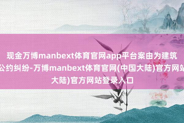 现金万博manbext体育官网app平台案由为建筑开导租借公约纠纷-万博manbext体育官网(中国大陆)官方网站登录入口