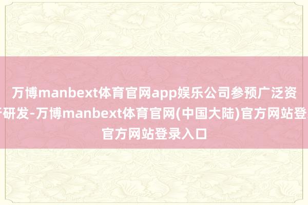 万博manbext体育官网app娱乐公司参预广泛资源进行研发-万博manbext体育官网(中国大陆)官方网站登录入口