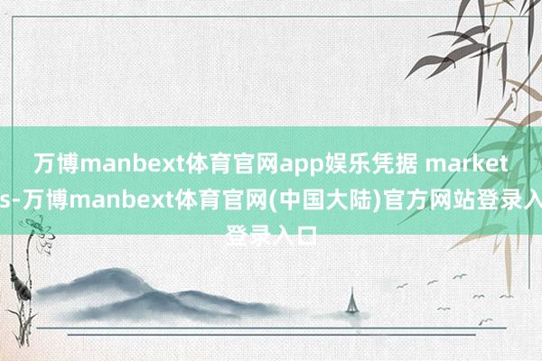 万博manbext体育官网app娱乐凭据 market.us-万博manbext体育官网(中国大陆)官方网站登录入口