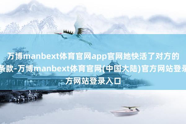 万博manbext体育官网app官网她快活了对方的补偿条款-万博manbext体育官网(中国大陆)官方网站登录入口