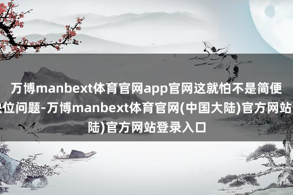 万博manbext体育官网app官网这就怕不是简便的监管缺位问题-万博manbext体育官网(中国大陆)官方网站登录入口