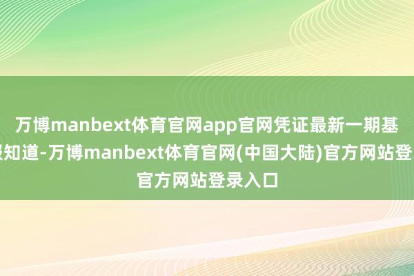 万博manbext体育官网app官网凭证最新一期基金季报知道-万博manbext体育官网(中国大陆)官方网站登录入口