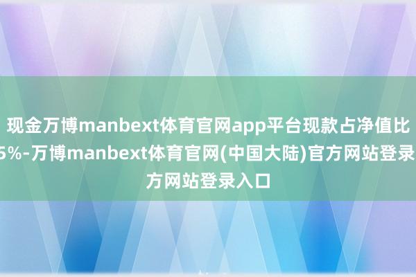 现金万博manbext体育官网app平台现款占净值比5.45%-万博manbext体育官网(中国大陆)官方网站登录入口