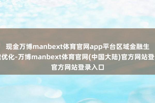 现金万博manbext体育官网app平台区域金融生态赓续优化-万博manbext体育官网(中国大陆)官方网站登录入口