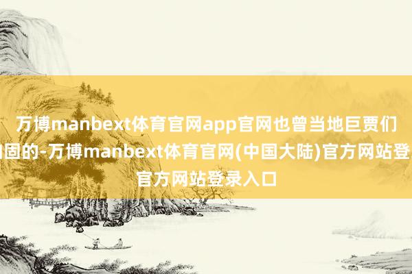 万博manbext体育官网app官网也曾当地巨贾们集资加固的-万博manbext体育官网(中国大陆)官方网站登录入口
