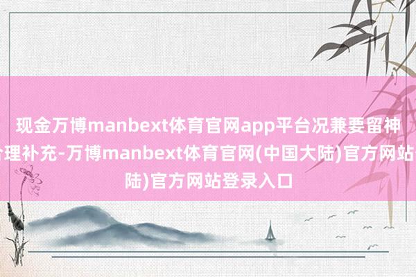 现金万博manbext体育官网app平台况兼要留神养分的合理补充-万博manbext体育官网(中国大陆)官方网站登录入口
