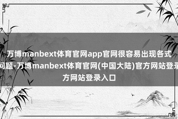 万博manbext体育官网app官网很容易出现各式妇科问题-万博manbext体育官网(中国大陆)官方网站登录入口
