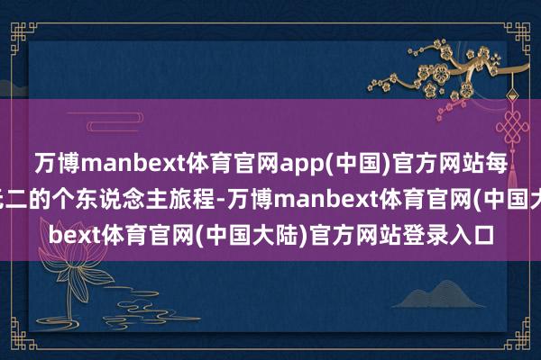 万博manbext体育官网app(中国)官方网站每一条路齐是一段唯一无二的个东说念主旅程-万博manbext体育官网(中国大陆)官方网站登录入口