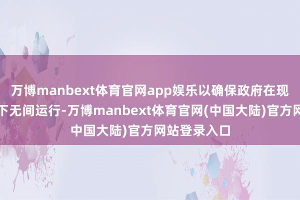 万博manbext体育官网app娱乐以确保政府在现存资金框架下无间运行-万博manbext体育官网(中国大陆)官方网站登录入口