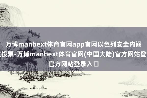 万博manbext体育官网app官网以色列安全内阁经会议投票-万博manbext体育官网(中国大陆)官方网站登录入口