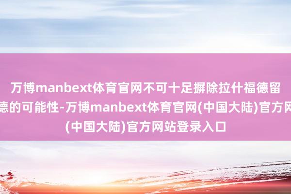 万博manbext体育官网不可十足摒除拉什福德留在老特拉福德的可能性-万博manbext体育官网(中国大陆)官方网站登录入口