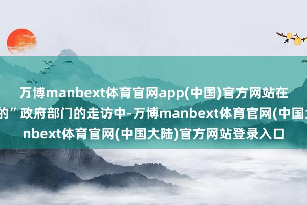 万博manbext体育官网app(中国)官方网站在对好意思国“惩处不善的”政府部门的走访中-万博manbext体育官网(中国大陆)官方网站登录入口