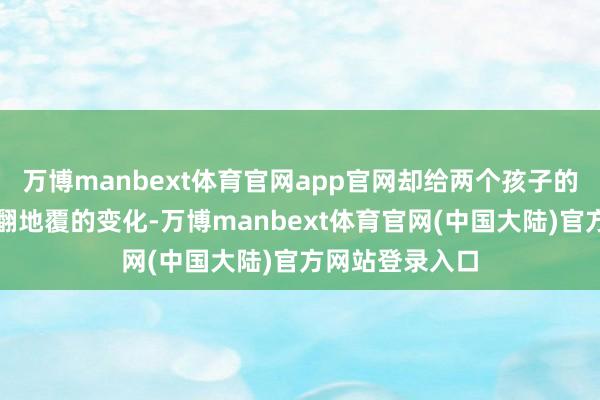 万博manbext体育官网app官网却给两个孩子的宇宙带来了天翻地覆的变化-万博manbext体育官网(中国大陆)官方网站登录入口