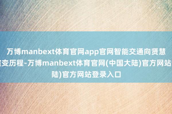 万博manbext体育官网app官网智能交通向贤慧交通的演变历程-万博manbext体育官网(中国大陆)官方网站登录入口