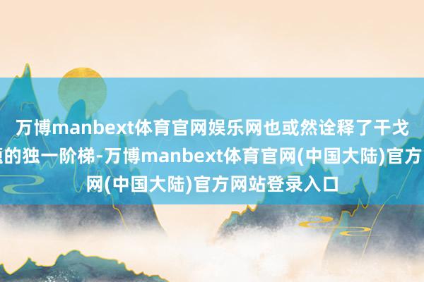 万博manbext体育官网娱乐网也或然诠释了干戈不是治理问题的独一阶梯-万博manbext体育官网(中国大陆)官方网站登录入口