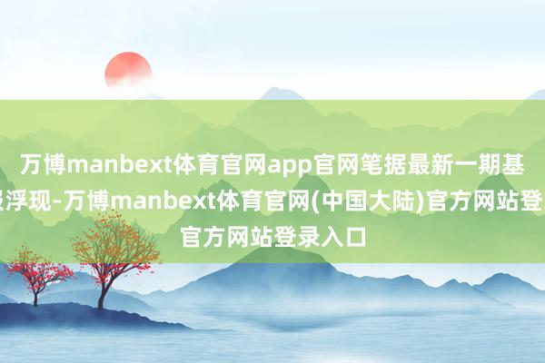 万博manbext体育官网app官网笔据最新一期基金季报浮现-万博manbext体育官网(中国大陆)官方网站登录入口
