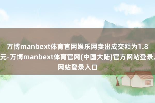 万博manbext体育官网娱乐网卖出成交额为1.87亿元-万博manbext体育官网(中国大陆)官方网站登录入口